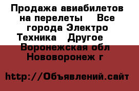 Продажа авиабилетов на перелеты  - Все города Электро-Техника » Другое   . Воронежская обл.,Нововоронеж г.